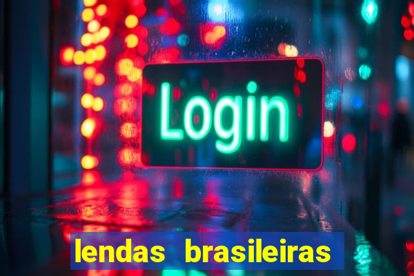 lendas brasileiras desconhecidas do folclore